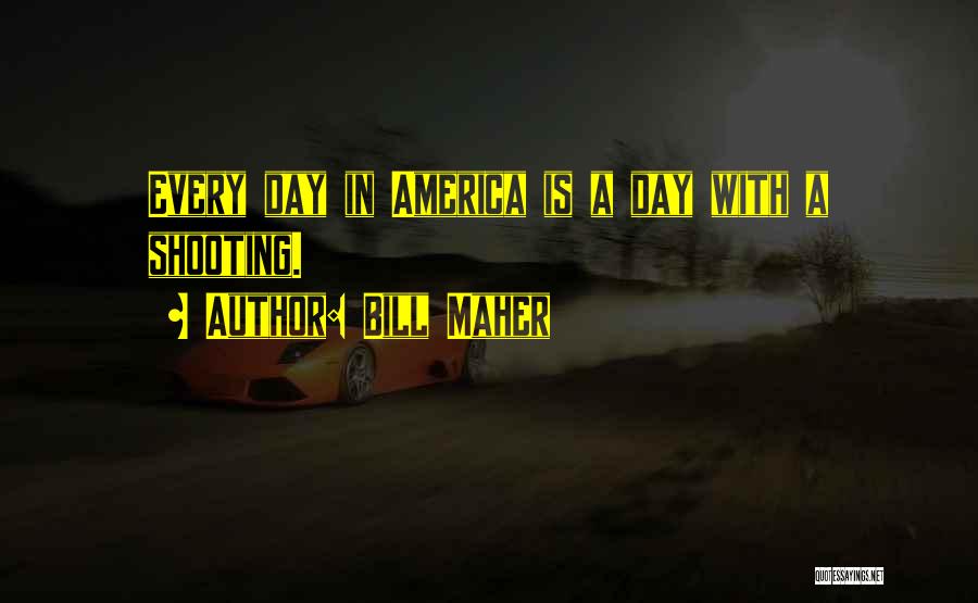 Bill Maher Quotes: Every Day In America Is A Day With A Shooting.