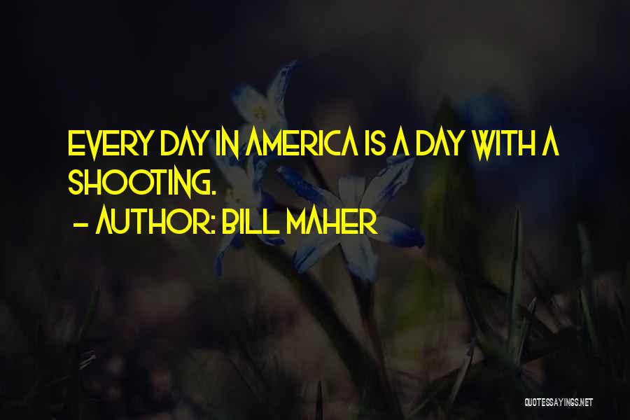 Bill Maher Quotes: Every Day In America Is A Day With A Shooting.
