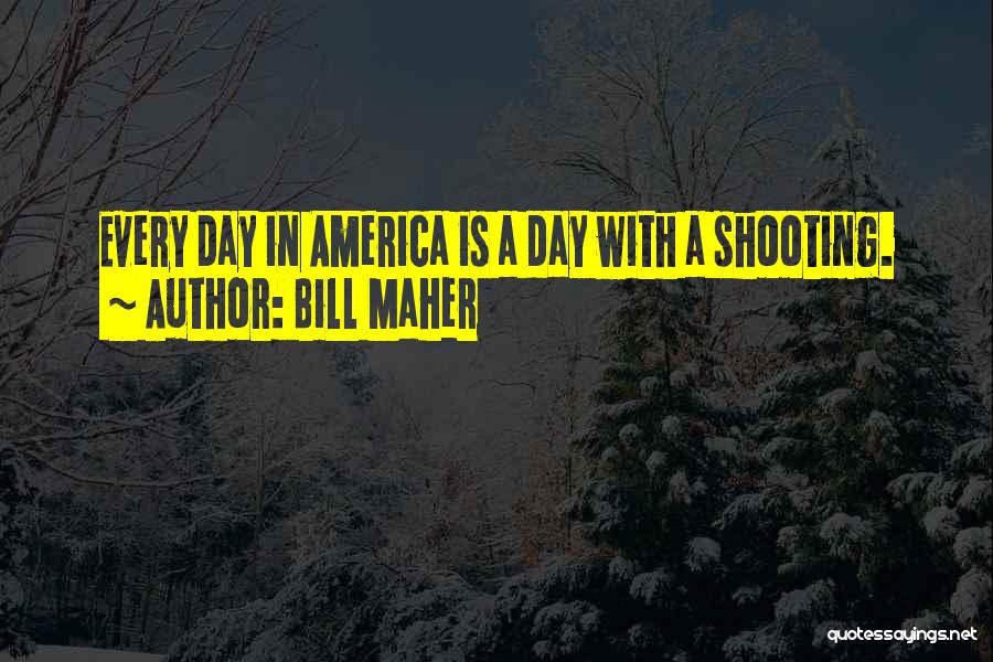 Bill Maher Quotes: Every Day In America Is A Day With A Shooting.