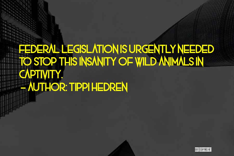 Tippi Hedren Quotes: Federal Legislation Is Urgently Needed To Stop This Insanity Of Wild Animals In Captivity.
