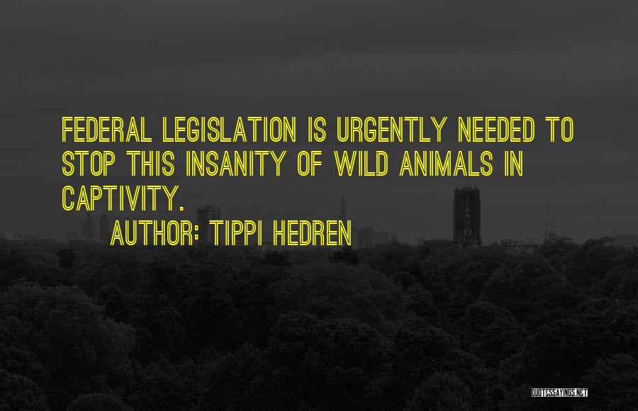 Tippi Hedren Quotes: Federal Legislation Is Urgently Needed To Stop This Insanity Of Wild Animals In Captivity.