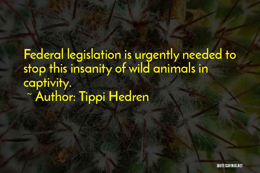Tippi Hedren Quotes: Federal Legislation Is Urgently Needed To Stop This Insanity Of Wild Animals In Captivity.