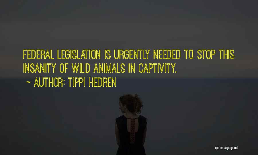 Tippi Hedren Quotes: Federal Legislation Is Urgently Needed To Stop This Insanity Of Wild Animals In Captivity.