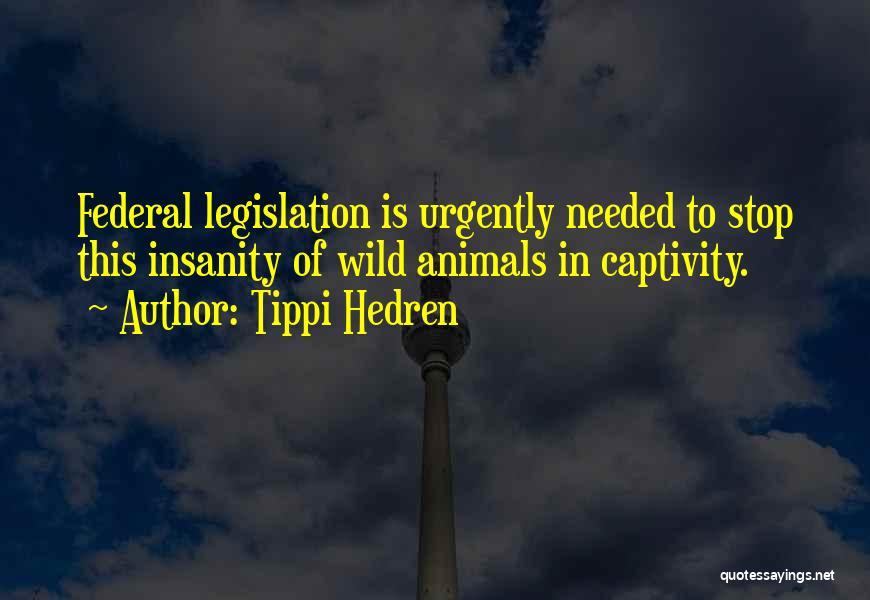 Tippi Hedren Quotes: Federal Legislation Is Urgently Needed To Stop This Insanity Of Wild Animals In Captivity.