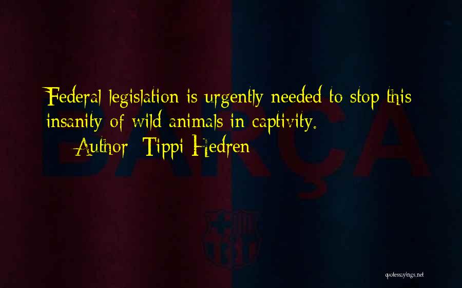 Tippi Hedren Quotes: Federal Legislation Is Urgently Needed To Stop This Insanity Of Wild Animals In Captivity.