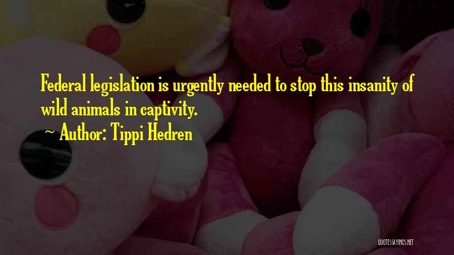 Tippi Hedren Quotes: Federal Legislation Is Urgently Needed To Stop This Insanity Of Wild Animals In Captivity.
