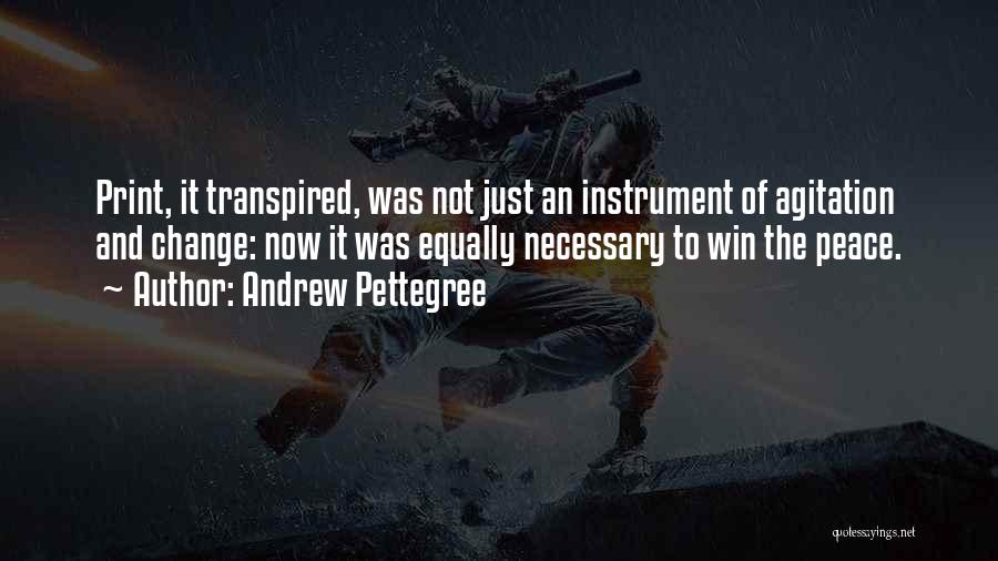 Andrew Pettegree Quotes: Print, It Transpired, Was Not Just An Instrument Of Agitation And Change: Now It Was Equally Necessary To Win The