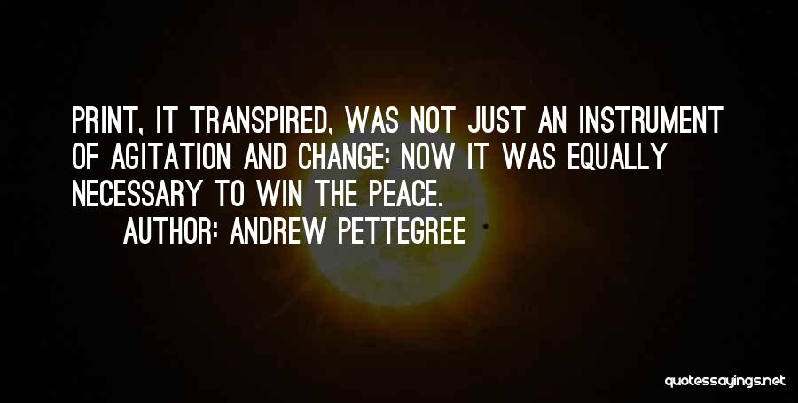 Andrew Pettegree Quotes: Print, It Transpired, Was Not Just An Instrument Of Agitation And Change: Now It Was Equally Necessary To Win The