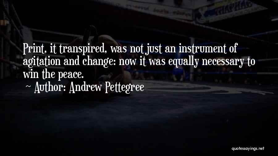 Andrew Pettegree Quotes: Print, It Transpired, Was Not Just An Instrument Of Agitation And Change: Now It Was Equally Necessary To Win The