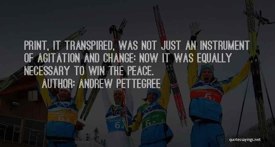 Andrew Pettegree Quotes: Print, It Transpired, Was Not Just An Instrument Of Agitation And Change: Now It Was Equally Necessary To Win The