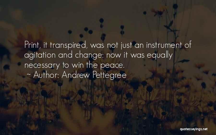 Andrew Pettegree Quotes: Print, It Transpired, Was Not Just An Instrument Of Agitation And Change: Now It Was Equally Necessary To Win The