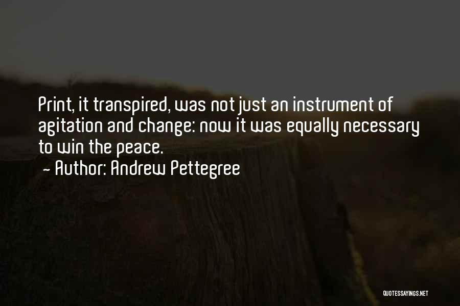 Andrew Pettegree Quotes: Print, It Transpired, Was Not Just An Instrument Of Agitation And Change: Now It Was Equally Necessary To Win The