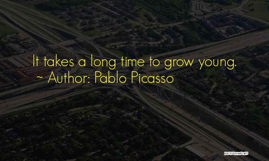 Pablo Picasso Quotes: It Takes A Long Time To Grow Young.