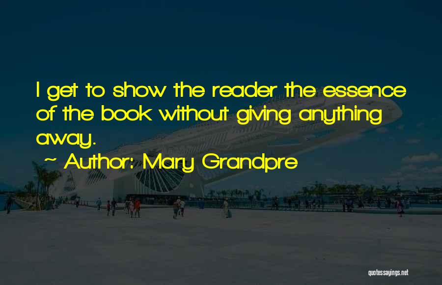 Mary Grandpre Quotes: I Get To Show The Reader The Essence Of The Book Without Giving Anything Away.