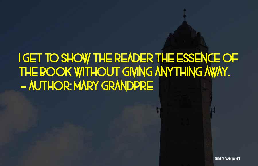 Mary Grandpre Quotes: I Get To Show The Reader The Essence Of The Book Without Giving Anything Away.