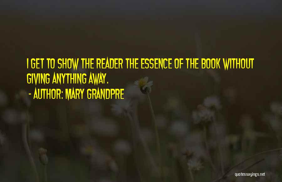 Mary Grandpre Quotes: I Get To Show The Reader The Essence Of The Book Without Giving Anything Away.