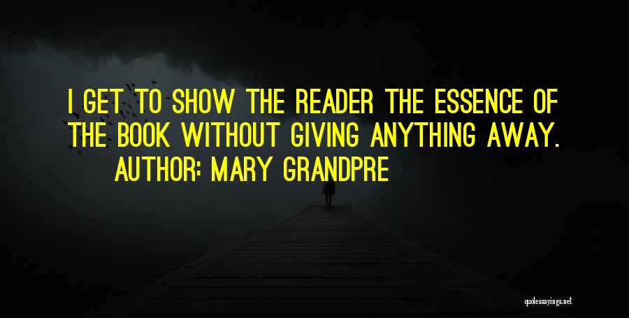 Mary Grandpre Quotes: I Get To Show The Reader The Essence Of The Book Without Giving Anything Away.