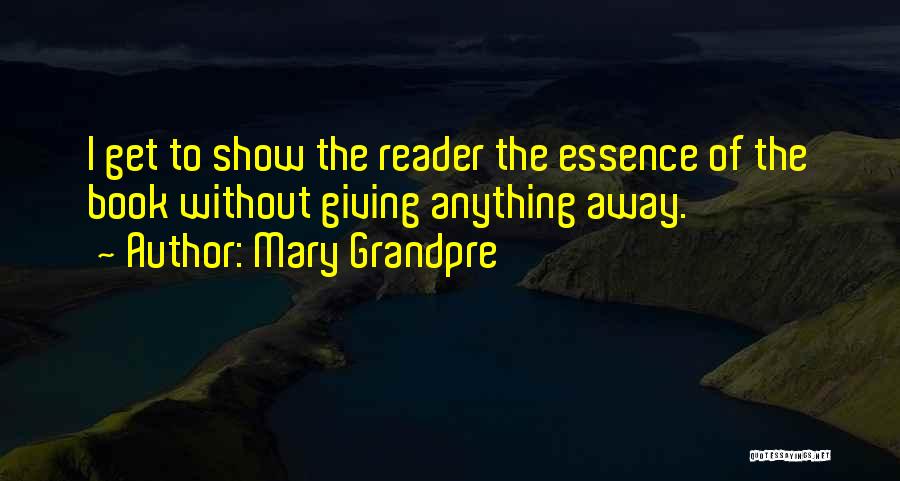 Mary Grandpre Quotes: I Get To Show The Reader The Essence Of The Book Without Giving Anything Away.