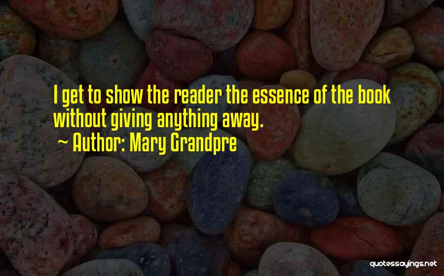 Mary Grandpre Quotes: I Get To Show The Reader The Essence Of The Book Without Giving Anything Away.