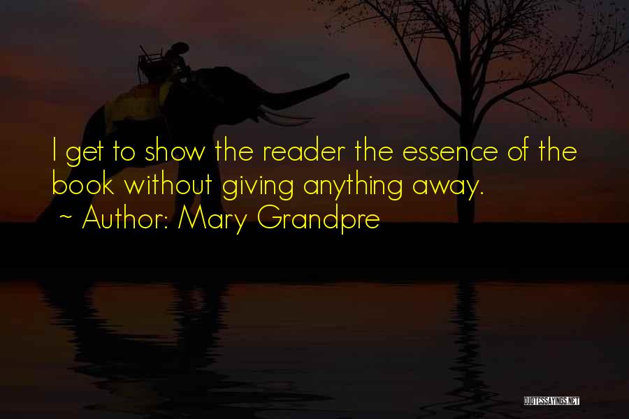 Mary Grandpre Quotes: I Get To Show The Reader The Essence Of The Book Without Giving Anything Away.