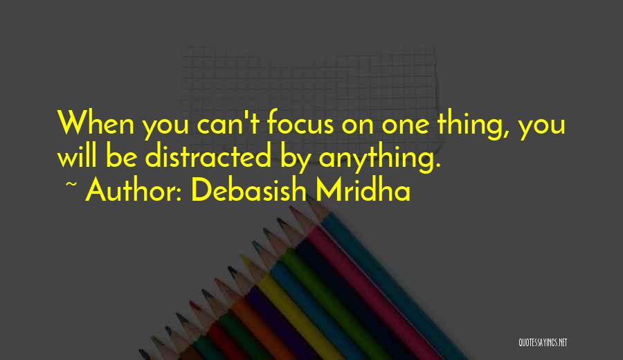Debasish Mridha Quotes: When You Can't Focus On One Thing, You Will Be Distracted By Anything.