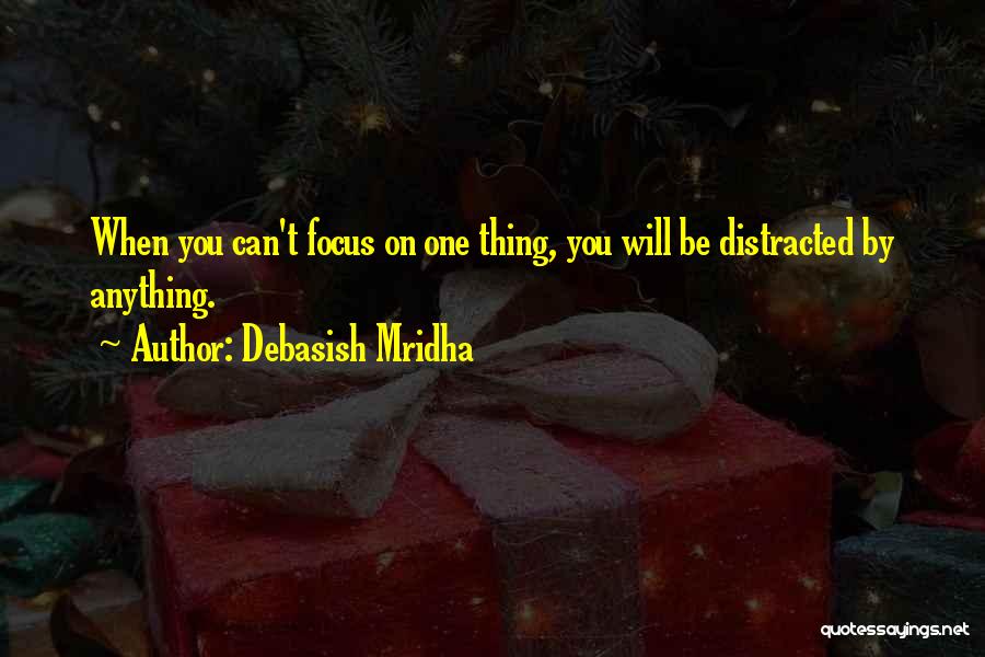 Debasish Mridha Quotes: When You Can't Focus On One Thing, You Will Be Distracted By Anything.