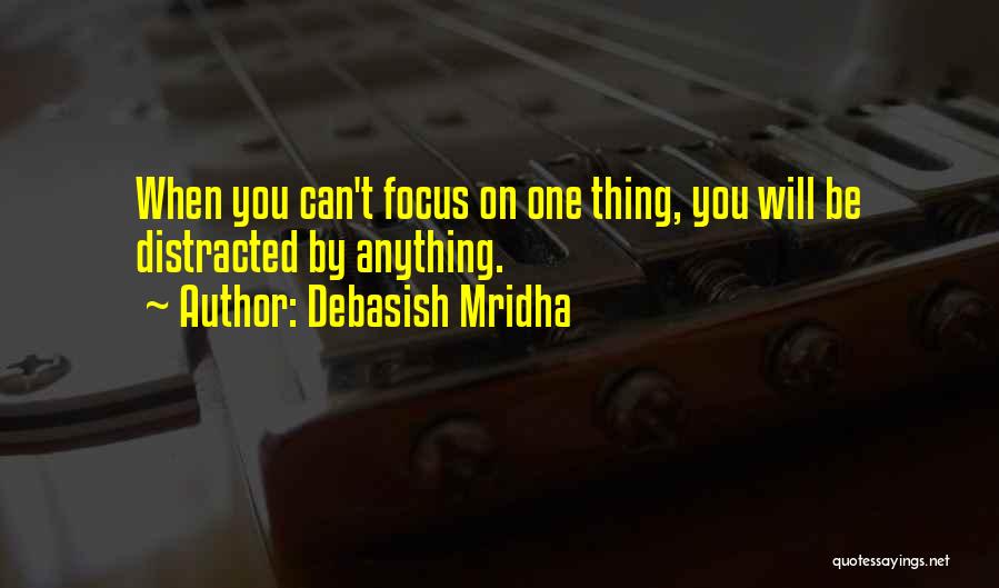 Debasish Mridha Quotes: When You Can't Focus On One Thing, You Will Be Distracted By Anything.