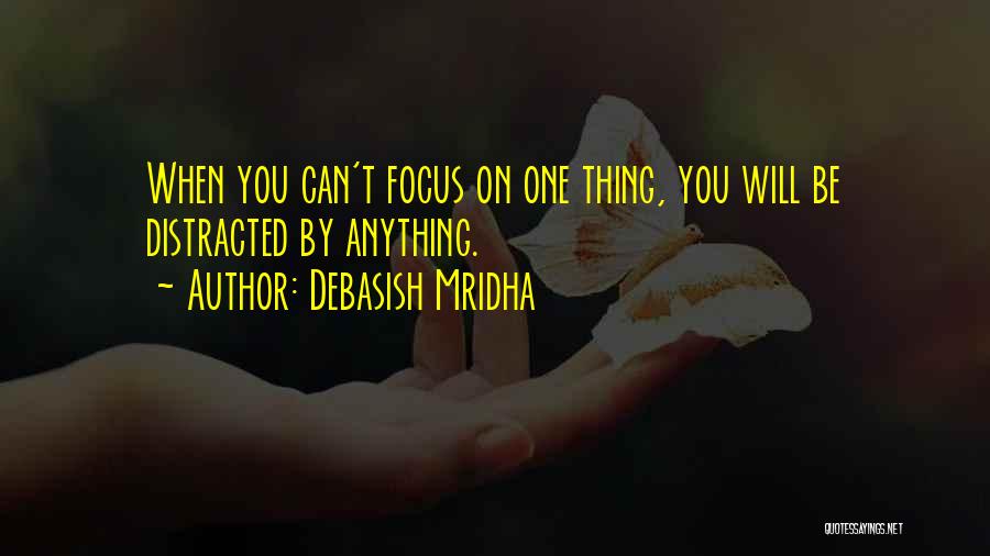 Debasish Mridha Quotes: When You Can't Focus On One Thing, You Will Be Distracted By Anything.