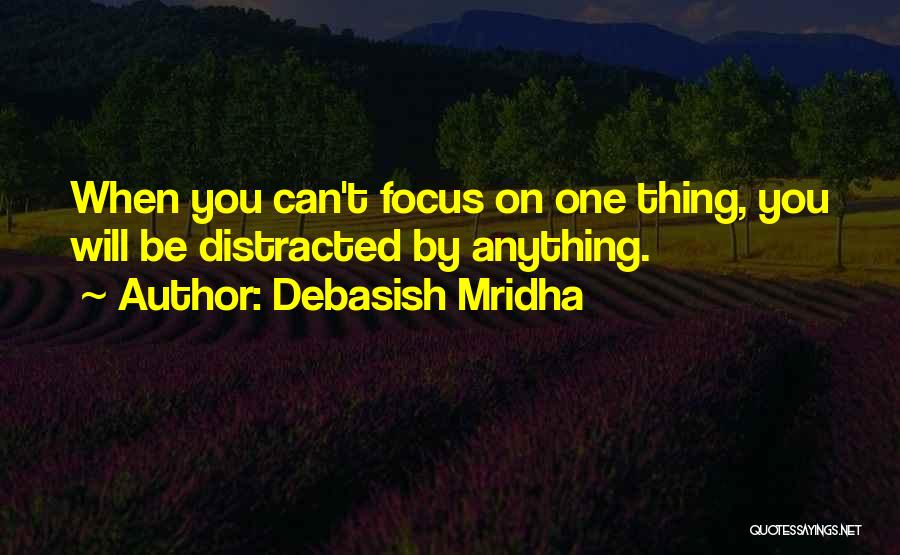 Debasish Mridha Quotes: When You Can't Focus On One Thing, You Will Be Distracted By Anything.