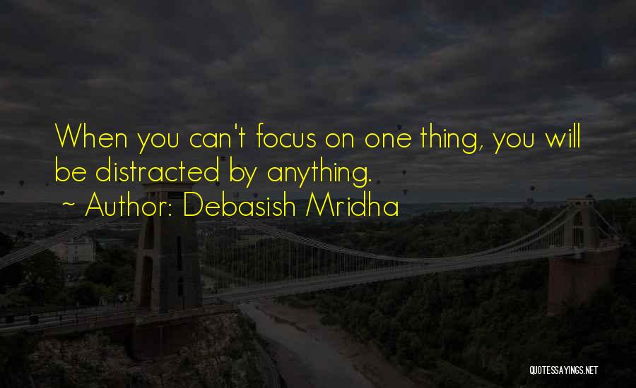 Debasish Mridha Quotes: When You Can't Focus On One Thing, You Will Be Distracted By Anything.