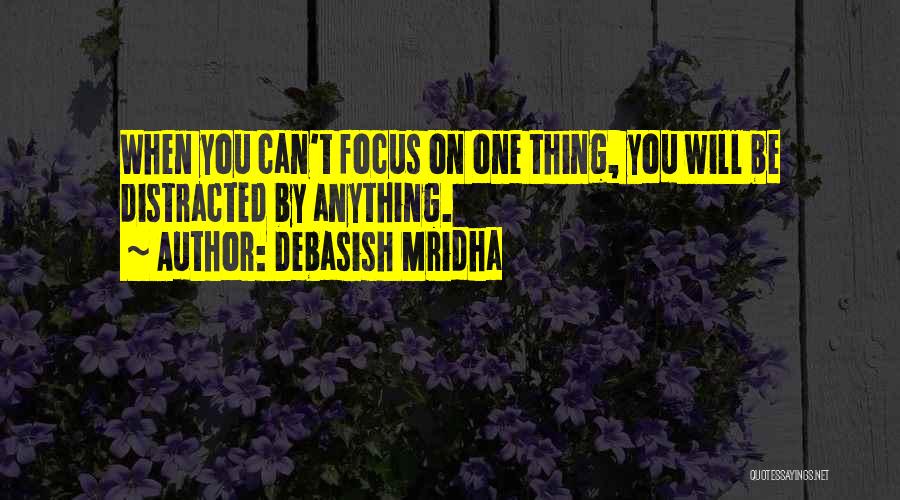 Debasish Mridha Quotes: When You Can't Focus On One Thing, You Will Be Distracted By Anything.