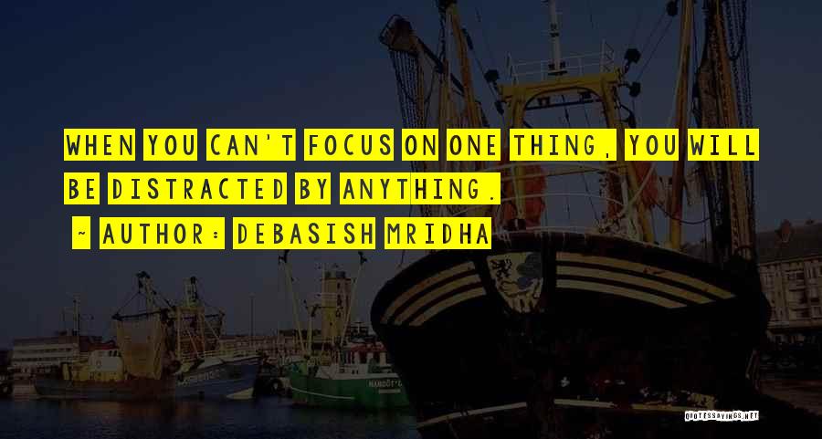 Debasish Mridha Quotes: When You Can't Focus On One Thing, You Will Be Distracted By Anything.