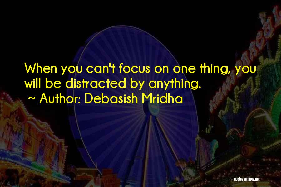 Debasish Mridha Quotes: When You Can't Focus On One Thing, You Will Be Distracted By Anything.