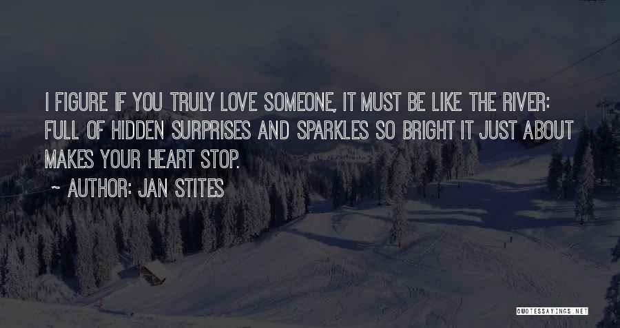 Jan Stites Quotes: I Figure If You Truly Love Someone, It Must Be Like The River: Full Of Hidden Surprises And Sparkles So