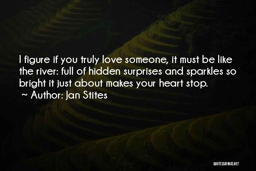 Jan Stites Quotes: I Figure If You Truly Love Someone, It Must Be Like The River: Full Of Hidden Surprises And Sparkles So
