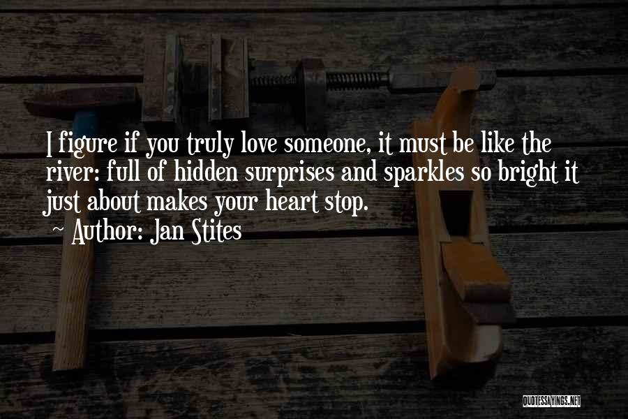 Jan Stites Quotes: I Figure If You Truly Love Someone, It Must Be Like The River: Full Of Hidden Surprises And Sparkles So