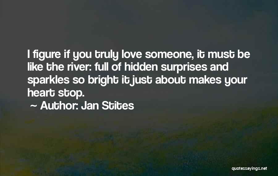 Jan Stites Quotes: I Figure If You Truly Love Someone, It Must Be Like The River: Full Of Hidden Surprises And Sparkles So