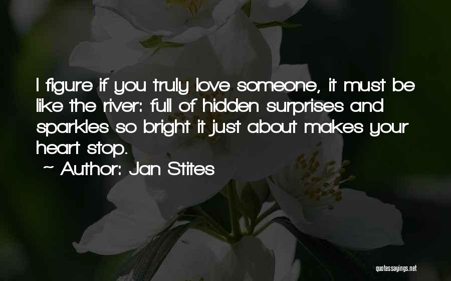 Jan Stites Quotes: I Figure If You Truly Love Someone, It Must Be Like The River: Full Of Hidden Surprises And Sparkles So