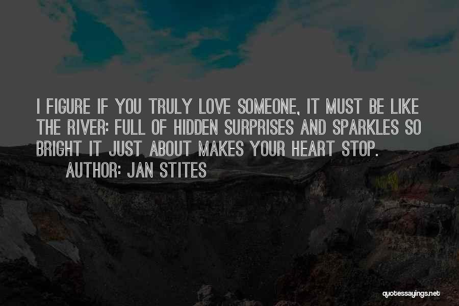 Jan Stites Quotes: I Figure If You Truly Love Someone, It Must Be Like The River: Full Of Hidden Surprises And Sparkles So