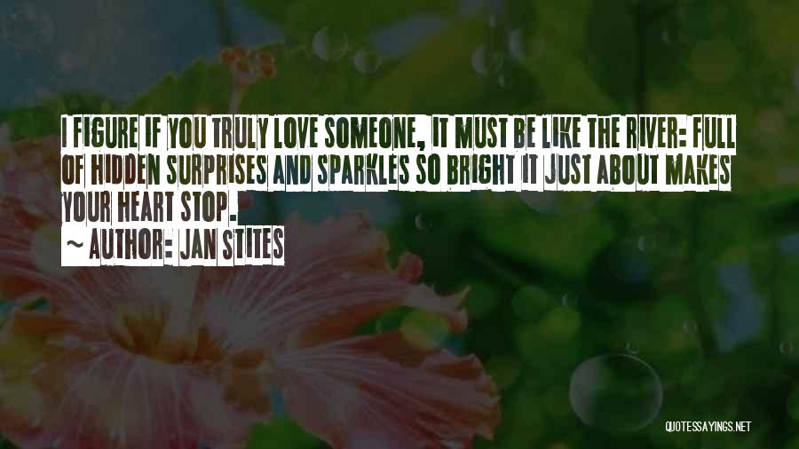 Jan Stites Quotes: I Figure If You Truly Love Someone, It Must Be Like The River: Full Of Hidden Surprises And Sparkles So