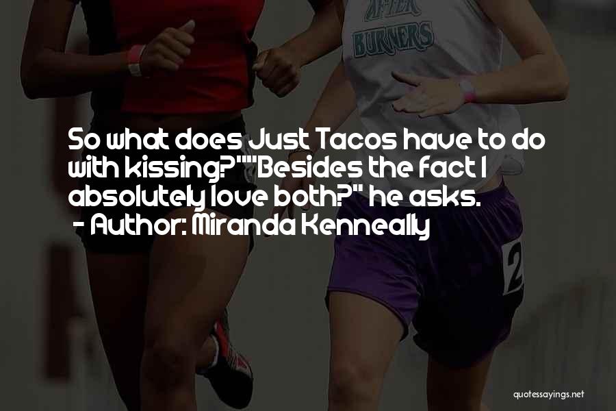 Miranda Kenneally Quotes: So What Does Just Tacos Have To Do With Kissing?besides The Fact I Absolutely Love Both? He Asks.