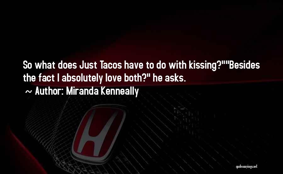 Miranda Kenneally Quotes: So What Does Just Tacos Have To Do With Kissing?besides The Fact I Absolutely Love Both? He Asks.