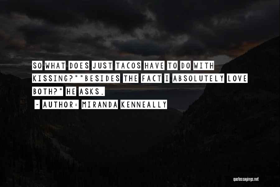 Miranda Kenneally Quotes: So What Does Just Tacos Have To Do With Kissing?besides The Fact I Absolutely Love Both? He Asks.