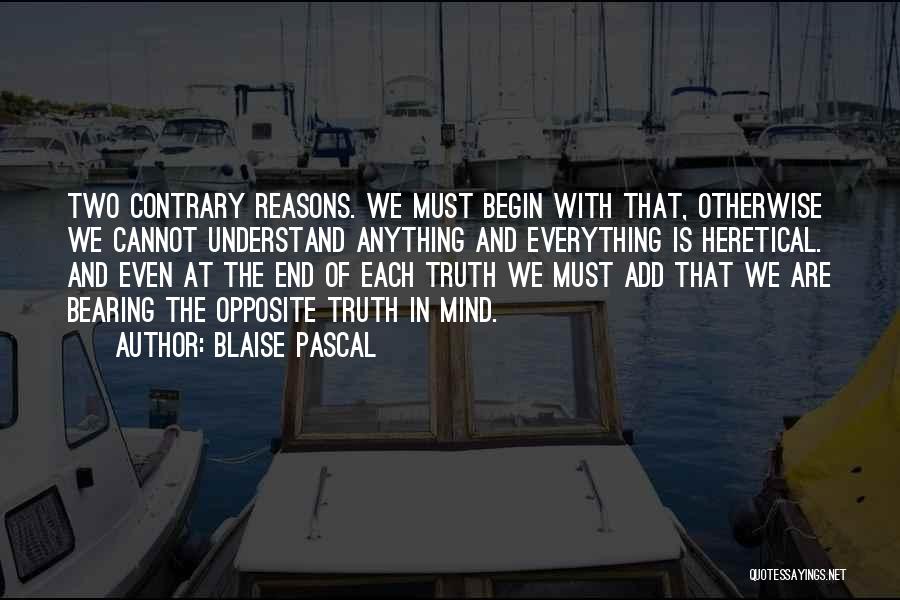 Blaise Pascal Quotes: Two Contrary Reasons. We Must Begin With That, Otherwise We Cannot Understand Anything And Everything Is Heretical. And Even At