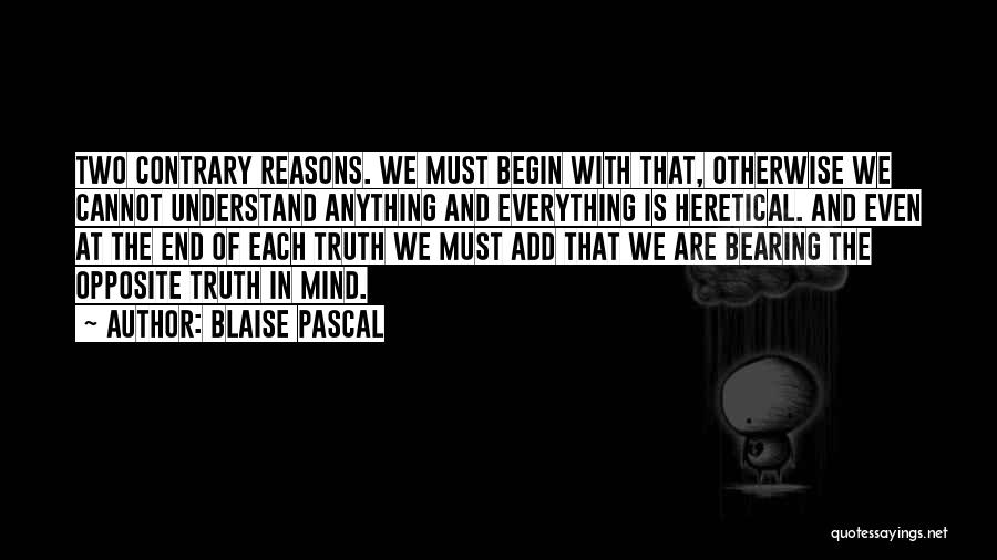 Blaise Pascal Quotes: Two Contrary Reasons. We Must Begin With That, Otherwise We Cannot Understand Anything And Everything Is Heretical. And Even At