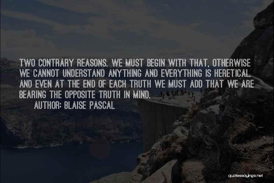 Blaise Pascal Quotes: Two Contrary Reasons. We Must Begin With That, Otherwise We Cannot Understand Anything And Everything Is Heretical. And Even At