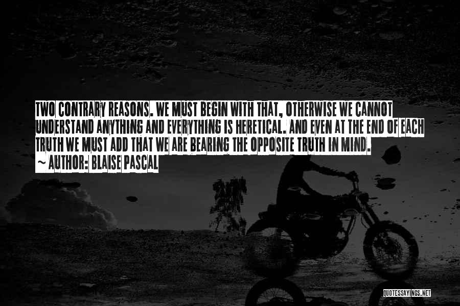 Blaise Pascal Quotes: Two Contrary Reasons. We Must Begin With That, Otherwise We Cannot Understand Anything And Everything Is Heretical. And Even At