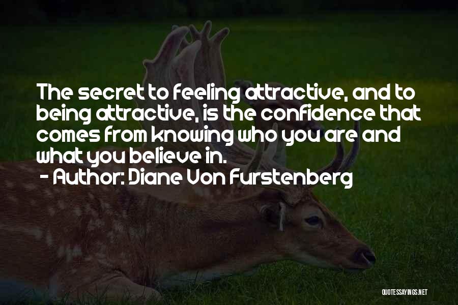 Diane Von Furstenberg Quotes: The Secret To Feeling Attractive, And To Being Attractive, Is The Confidence That Comes From Knowing Who You Are And