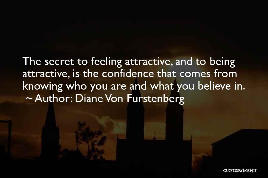 Diane Von Furstenberg Quotes: The Secret To Feeling Attractive, And To Being Attractive, Is The Confidence That Comes From Knowing Who You Are And