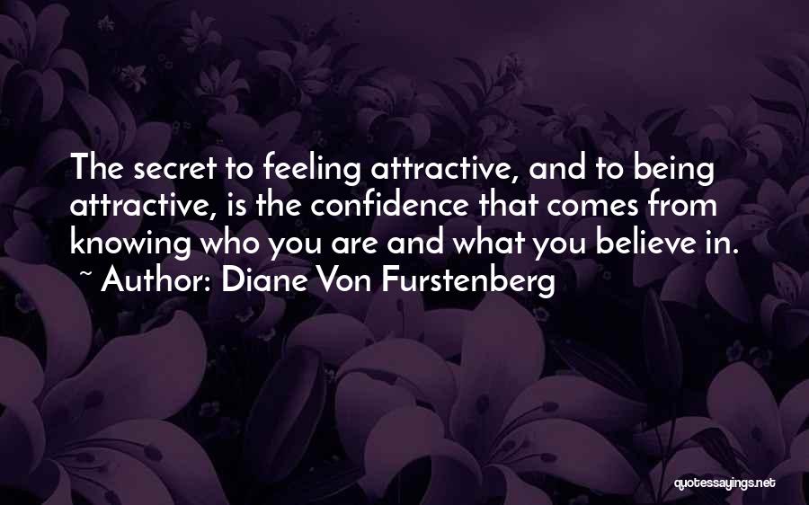 Diane Von Furstenberg Quotes: The Secret To Feeling Attractive, And To Being Attractive, Is The Confidence That Comes From Knowing Who You Are And